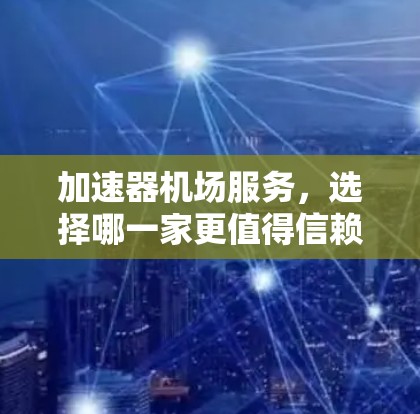 加速器机场服务,选择哪一家更值得信赖? 加速器机场服务,选择哪一家更值得信赖?
