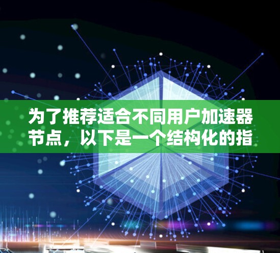 为了推荐适合不同用户加速器节点，以下是一个结构化的指南