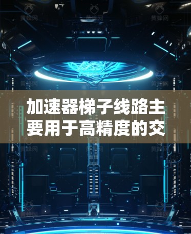 加速器梯子线路主要用于高精度的交流电源设计，其主要由加速器和梯形线圈组成。以下是关于加速器梯子线路的详细分析