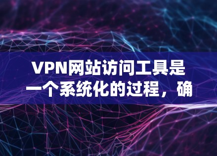 VPN网站访问工具是一个系统化的过程，确保用户能够安全地访问这些网站。以下是一个详细的步骤指南