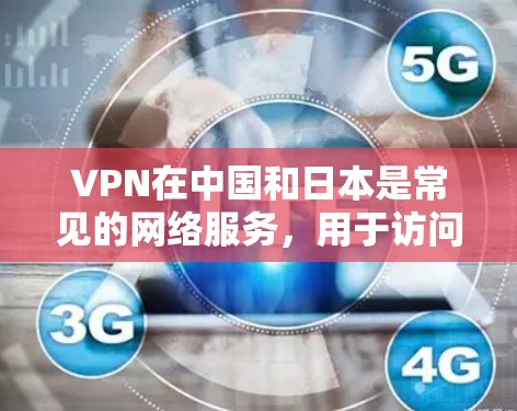 VPN在中国和日本是常见的网络服务，用于访问其他国家的网站或隐藏身份。然而，两国都可能对VPN使用行为进行限制，以确保网络安全和隐私保护。以下是对两国VPN使用情况的总结