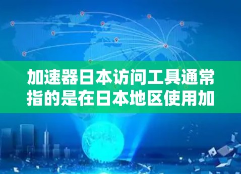 加速器日本访问工具通常指的是在日本地区使用加速器软件或服务的工具。以下是一些可能指的是哪些工具或资源