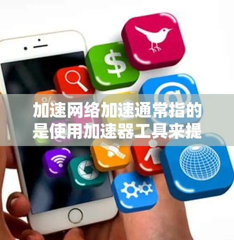 加速网络加速通常指的是使用加速器工具来提升网络速度。这些工具可以帮助用户在需要时将文件传输或访问网站时，获得更快的网络连接。以下是关于美国网络加速的常见问题和解决方案