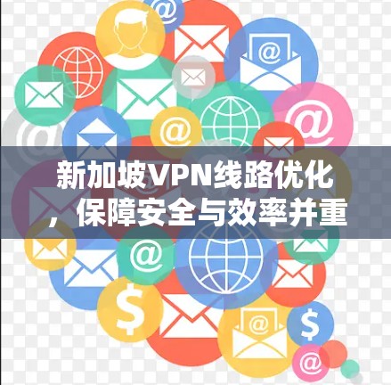 新加坡VPN线路优化，保障安全与效率并重