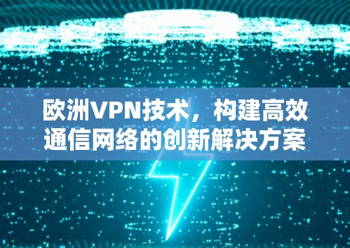 欧洲VPN技术，构建高效通信网络的创新解决方案