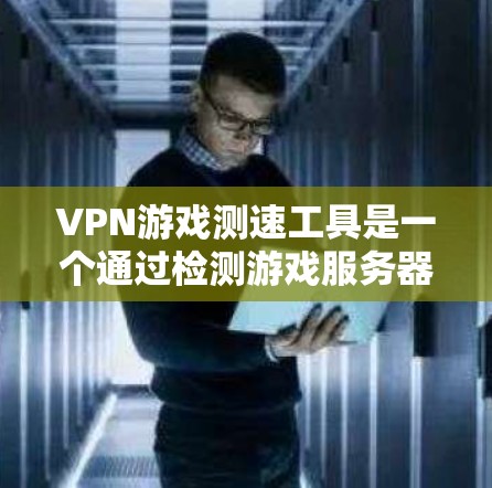 VPN游戏测速工具是一个通过检测游戏服务器动态来监控网络流量的工具，旨在帮助玩家控制游戏速度和避免被测速。以下是一个详细且结构化的总结，帮助你更好地理解如何使用测速工具