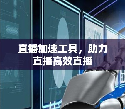 直播加速工具，助力直播高效直播
