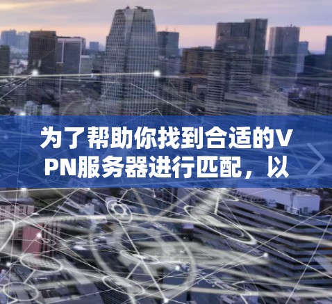 为了帮助你找到合适的VPN服务器进行匹配，以下是一步步的指南