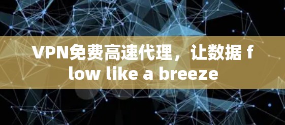 VPN免费高速代理，让数据 flow like a breeze