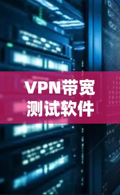 VPN带宽测试软件是用于评估VPN网络带宽和连接稳定性的重要工具，帮助用户确保VPN的可靠性和安全。以下是对这些软件的详细介绍