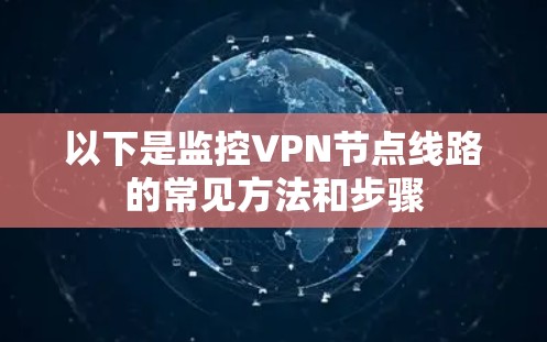 以下是监控VPN节点线路的常见方法和步骤