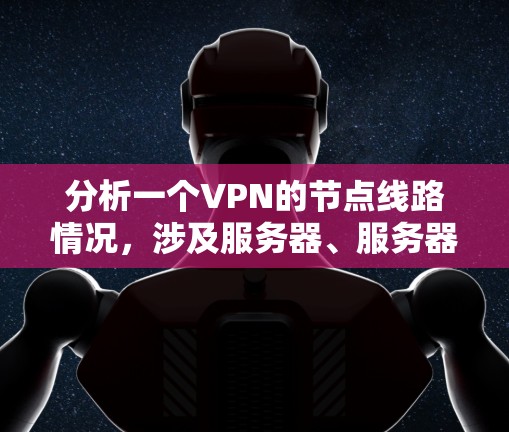 分析一个VPN的节点线路情况，涉及服务器、服务器间谍、加密服务器、主服区和被动服区等关键节点。以下是对每个节点的详细分析