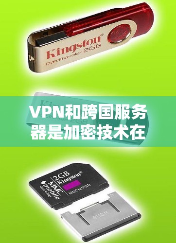 VPN和跨国服务器是加密技术在不同应用中的不同角色。以下是它们之间的关系及相关知识