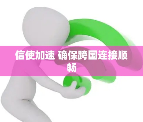 信使加速 确保跨国连接顺畅