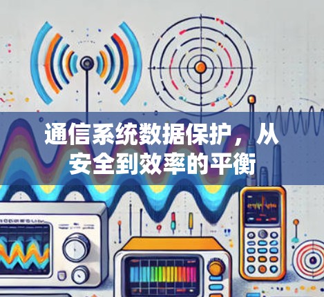 通信系统数据保护，从安全到效率的平衡