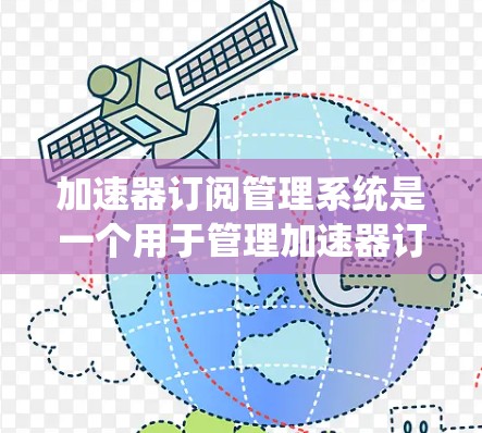 加速器订阅管理系统是一个用于管理加速器订阅关系的平台，涉及订阅信息、更换机制、用户管理等多个方面。以下是关于该系统的详细总结