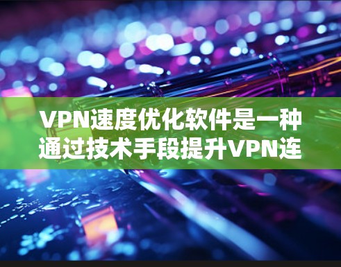 VPN速度优化软件是一种通过技术手段提升VPN连接速度和安全性的工具。以下是使用VPN速度优化软件的步骤和关键步骤