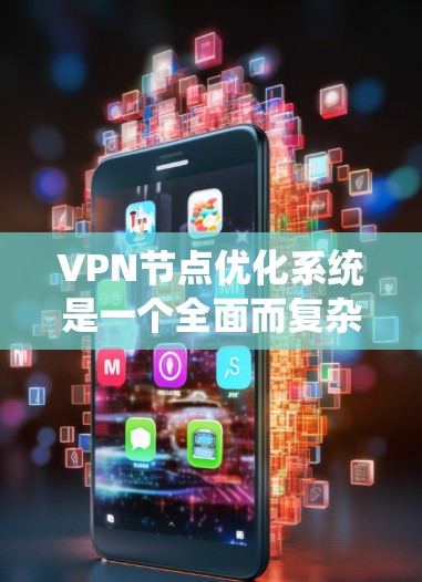 VPN节点优化系统是一个全面而复杂的系统，旨在提升VPN的性能、安全性、成本效益和用户体验。以下是对该系统的详细总结和建议