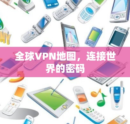 全球VPN地图,连接世界的密码 全球VPN地图,连接世界的密码