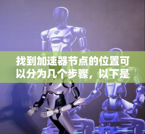 找到加速器节点的位置可以分为几个步骤，以下是一些具体的指导