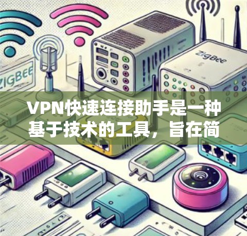 VPN快速连接助手是一种基于技术的工具，旨在简化用户在使用VPN时的配置和管理过程。以下是对该工具的详细分析和总结