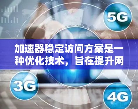 加速器稳定访问方案是一种优化技术,旨在提升网站和应用程序的访问速度,同时确保访问的安全性和合规性。以下是该方案的详细分析 加速器稳定访问方案是一种优化技术,旨在提升网站和应用程序的访问速度,同时确保访问的安全性和合规性。以下是该方案的详细分析