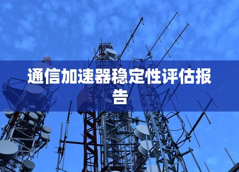 通信加速器稳定性评估报告