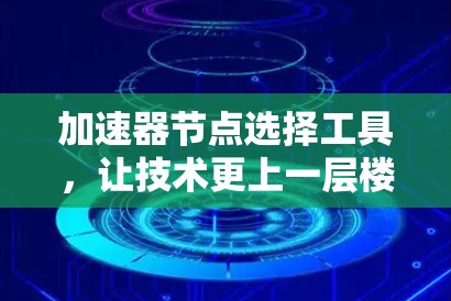 加速器节点选择工具，让技术更上一层楼
