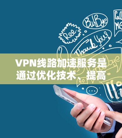 VPN线路加速服务是通过优化技术、提高网络性能和增强安全性实现的，其工作原理可以从以下几个方面进行总结