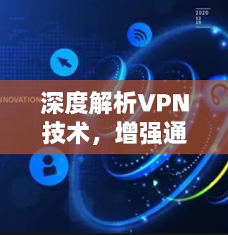 深度解析VPN技术，增强通信安全的通信解决方案