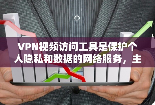 VPN视频访问工具是保护个人隐私和数据的网络服务，主要涉及选择合适的VPN服务、正确的访问步骤以及安全措施。以下是详细的步骤指南