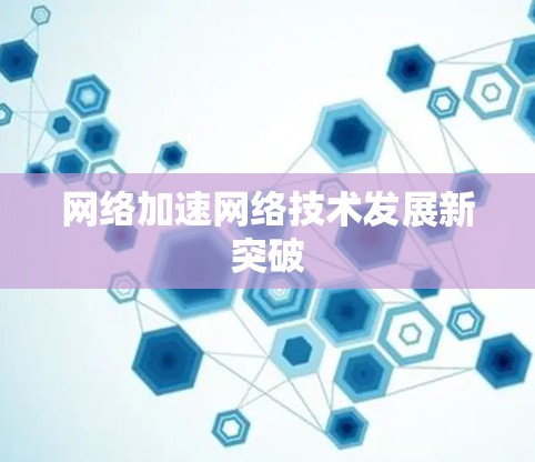 网络加速网络技术发展新突破