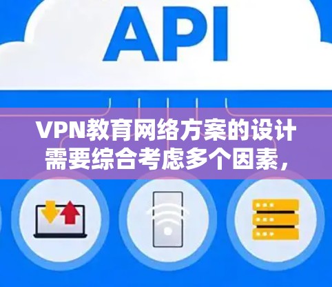 VPN教育网络方案的设计需要综合考虑多个因素，以确保网络的安全、可靠并支持远程教学的需求。以下是一个可能的VPN教育网络方案框架