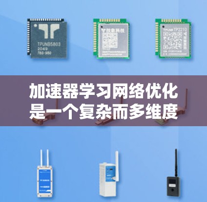 加速器学习网络优化是一个复杂而多维度的研究领域，涉及模型结构设计、优化算法改进、参数配置优化以及实际应用场景的探索。以下是对该领域的一系列详细总结和分析