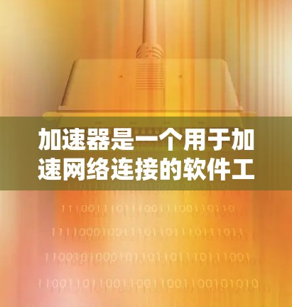 加速器是一个用于加速网络连接的软件工具，通常用于加速文件传输、视频会议、在线游戏、视频会议等。加速器团队网络工具可能指的是加速器类工具的管理和服务，包括团队内部的加速器部署、管理、监控和维护