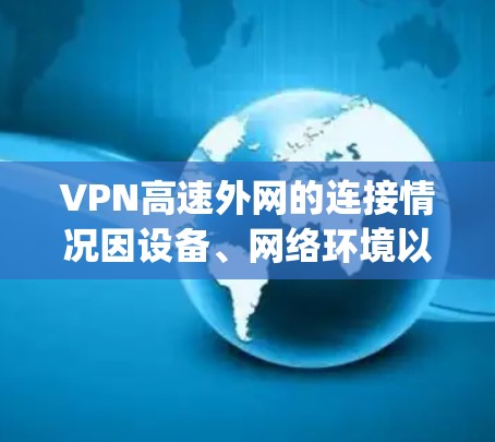 VPN高速外网的连接情况因设备、网络环境以及VPN服务 provider（服务提供商）的不同而有所不同。以下是一些常见的问题和注意事项，帮助你更好地了解如何连接高速VPN