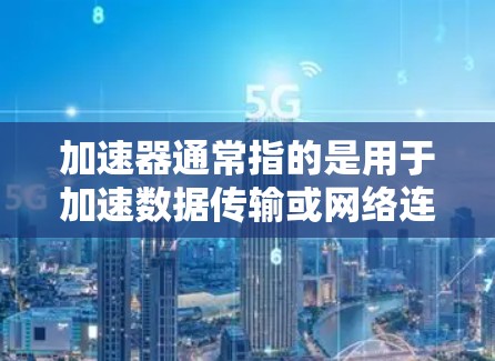 加速器通常指的是用于加速数据传输或网络连接的硬件设备，而海外通常指的是这些加速器部署在外部服务器、云计算服务或其他海外设备上。因此，加速器海外IP线路可能指的是在海外部署的加速器与网络连接的设置