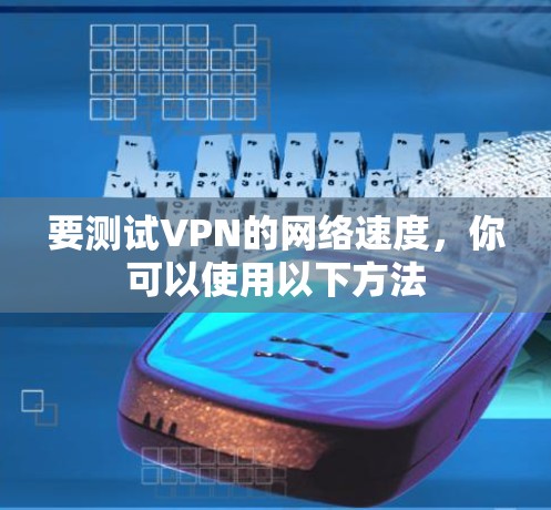 要测试VPN的网络速度，你可以使用以下方法