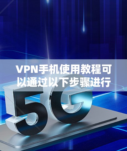 VPN手机使用教程可以通过以下步骤进行