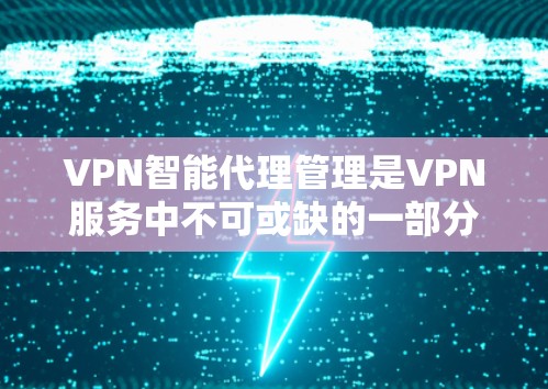 VPN智能代理管理是VPN服务中不可或缺的一部分，帮助管理员控制和管理VPN服务器，确保其安全性和稳定运行。以下是VPN智能代理管理的详细步骤和注意事项