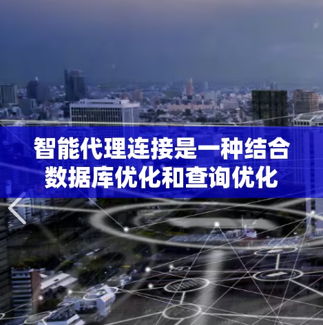 智能代理连接是一种结合数据库优化和查询优化的技术，旨在通过分析和预测查询数据，自动调整数据库连接策略，以提高查询效率。以下是对其的详细解释