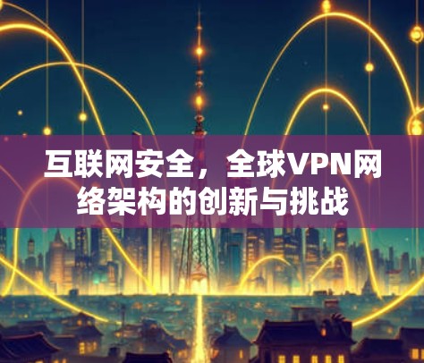 互联网安全，全球VPN网络架构的创新与挑战