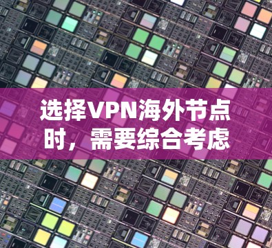 选择VPN海外节点时，需要综合考虑多个因素，以确保安全、可靠和符合用户需求。以下是一个清晰的步骤指南，帮助您做出明智的选择