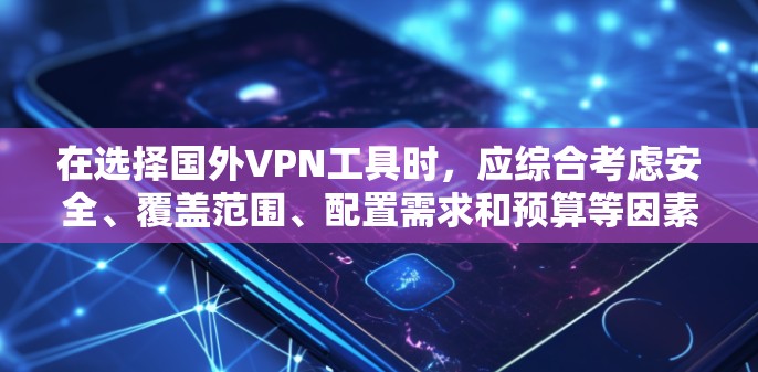 在选择国外VPN工具时，应综合考虑安全、覆盖范围、配置需求和预算等因素。以下是详细的步骤指南
