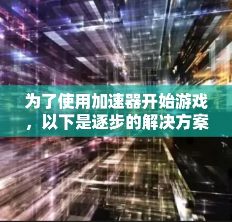 为了使用加速器开始游戏，以下是逐步的解决方案