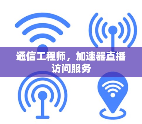 通信工程师，加速器直播访问服务