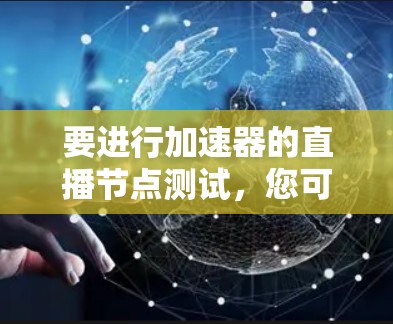 要进行加速器的直播节点测试，您可以按照以下步骤进行