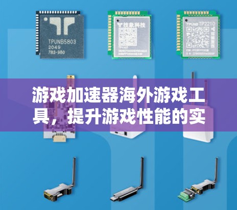 游戏加速器海外游戏工具，提升游戏性能的实用工具