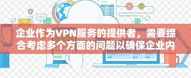 企业作为VPN服务的提供者，需要综合考虑多个方面的问题以确保企业内的数据和网络的安全性。以下是一些关键点