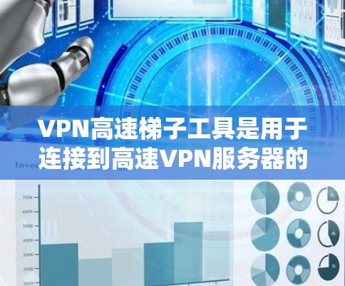 VPN高速梯子工具是用于连接到高速VPN服务器的设备，通常包括路由器、交换机等。以下是关于这些工具的详细步骤和考虑
